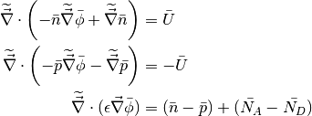\widetilde{\vec{\nabla}} \cdot \left(-\bar n \widetilde{\vec{\nabla}} \bar \phi + \widetilde{\vec{\nabla}}\bar n \right) &= \bar U

\widetilde{\vec{\nabla}} \cdot \left(-\bar p \widetilde{\vec{\nabla}}\bar \phi - \widetilde{\vec{\nabla}}\bar p \right) &= -\bar U

\widetilde{\vec{\nabla}} \cdot (\epsilon \vec{\nabla} \bar \phi) &= (\bar n - \bar p) + (\bar{N_A} - \bar{N_D})
