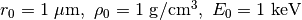 r_0=1~{\rm \mu m},~\rho_0=1~{\rm g/cm^3},~E_0=1~{\rm keV}