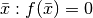 \bar x: f(\bar x)=0